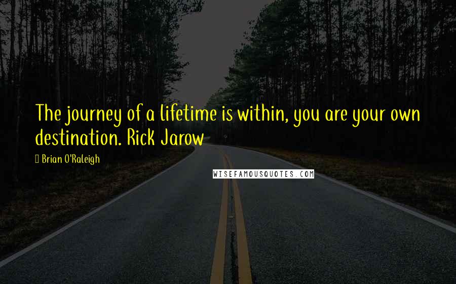 Brian O'Raleigh Quotes: The journey of a lifetime is within, you are your own destination. Rick Jarow