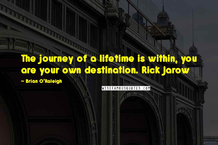 Brian O'Raleigh Quotes: The journey of a lifetime is within, you are your own destination. Rick Jarow