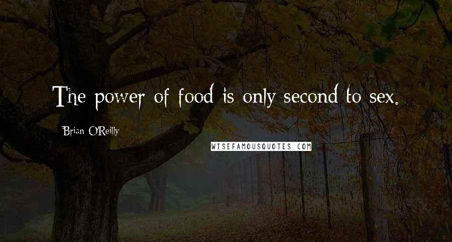 Brian O'Reilly Quotes: The power of food is only second to sex.