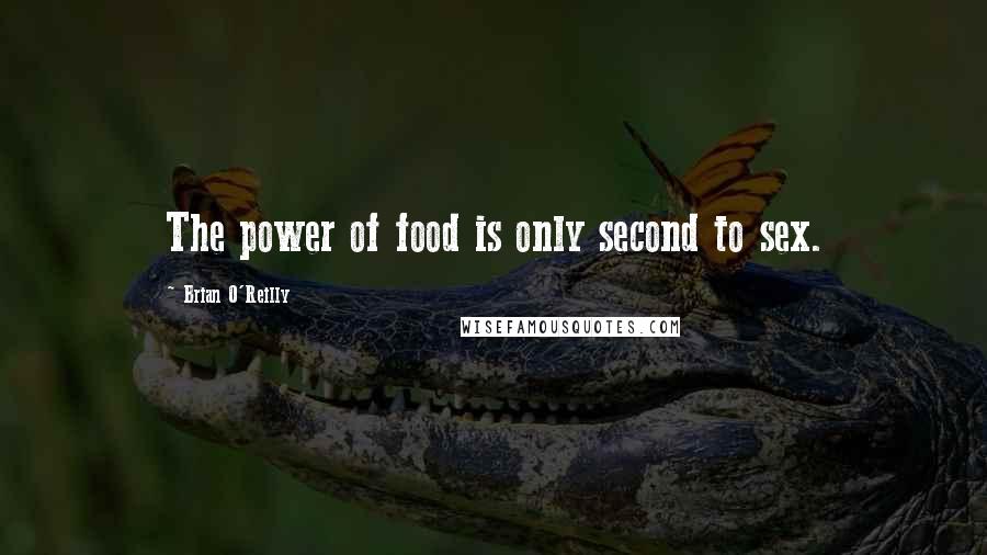 Brian O'Reilly Quotes: The power of food is only second to sex.