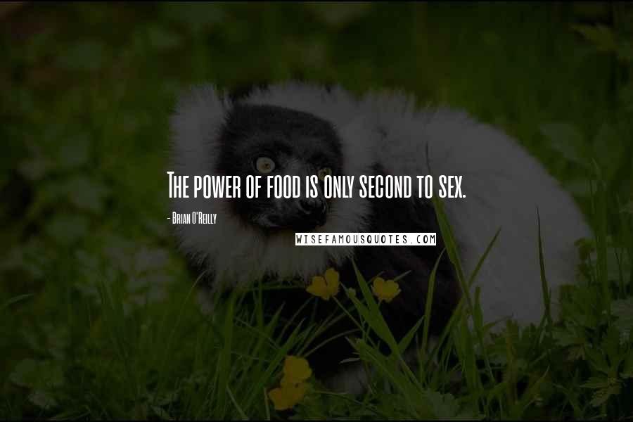 Brian O'Reilly Quotes: The power of food is only second to sex.