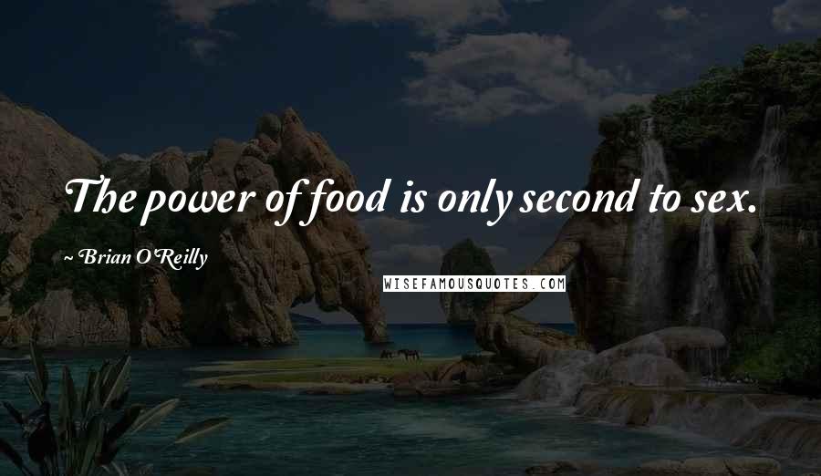Brian O'Reilly Quotes: The power of food is only second to sex.