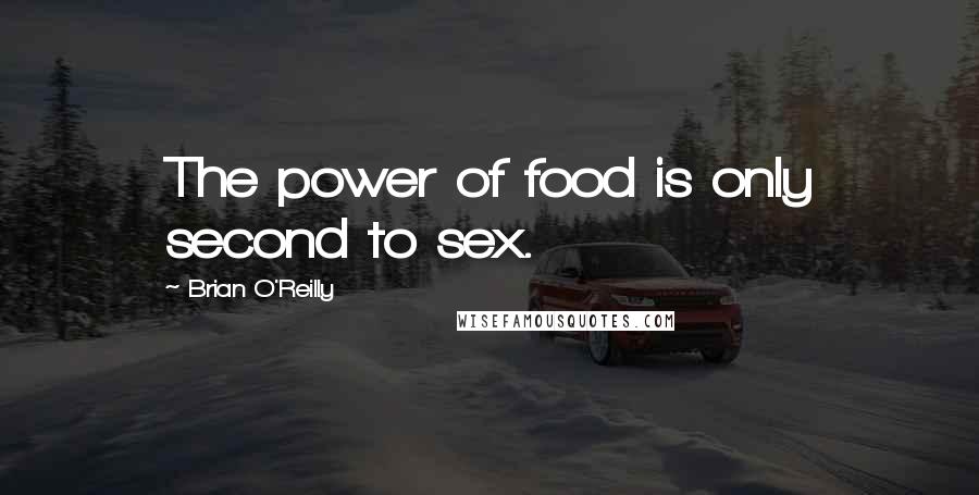 Brian O'Reilly Quotes: The power of food is only second to sex.