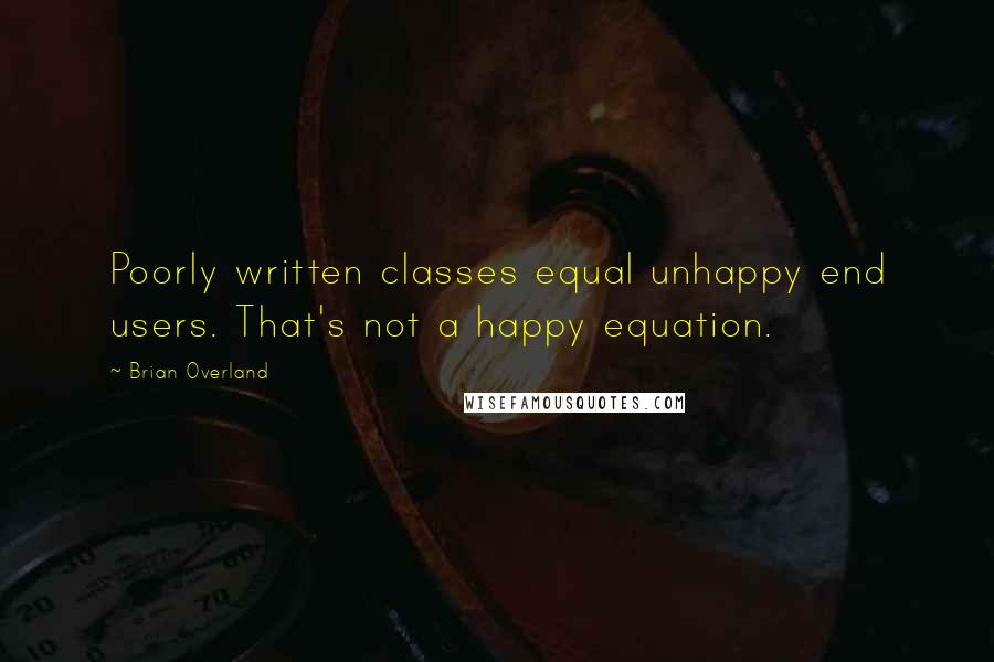 Brian Overland Quotes: Poorly written classes equal unhappy end users. That's not a happy equation.