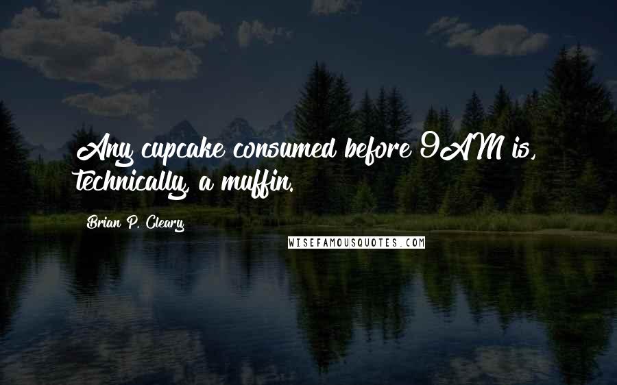 Brian P. Cleary Quotes: Any cupcake consumed before 9AM is, technically, a muffin.