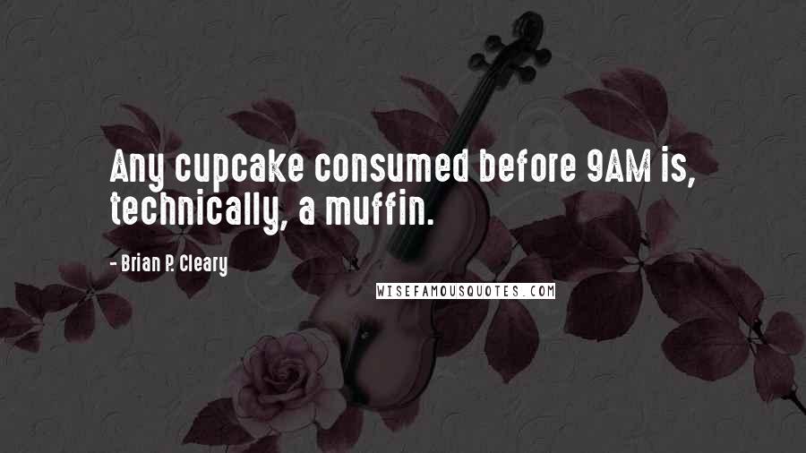 Brian P. Cleary Quotes: Any cupcake consumed before 9AM is, technically, a muffin.