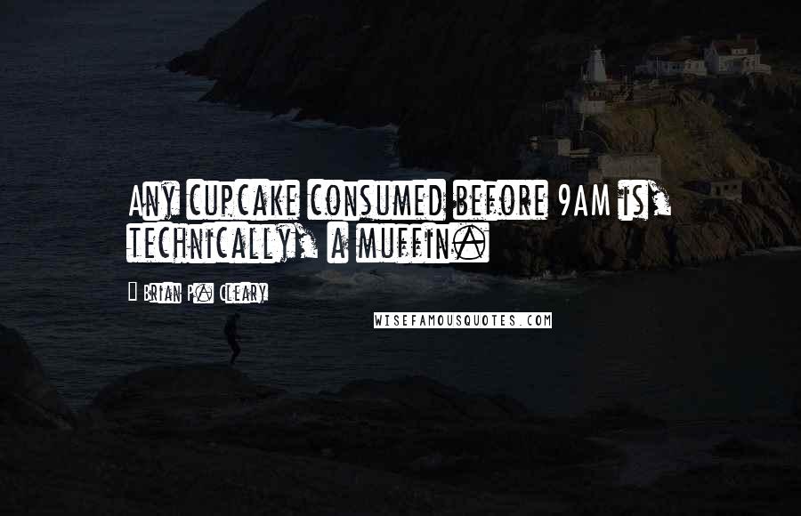 Brian P. Cleary Quotes: Any cupcake consumed before 9AM is, technically, a muffin.