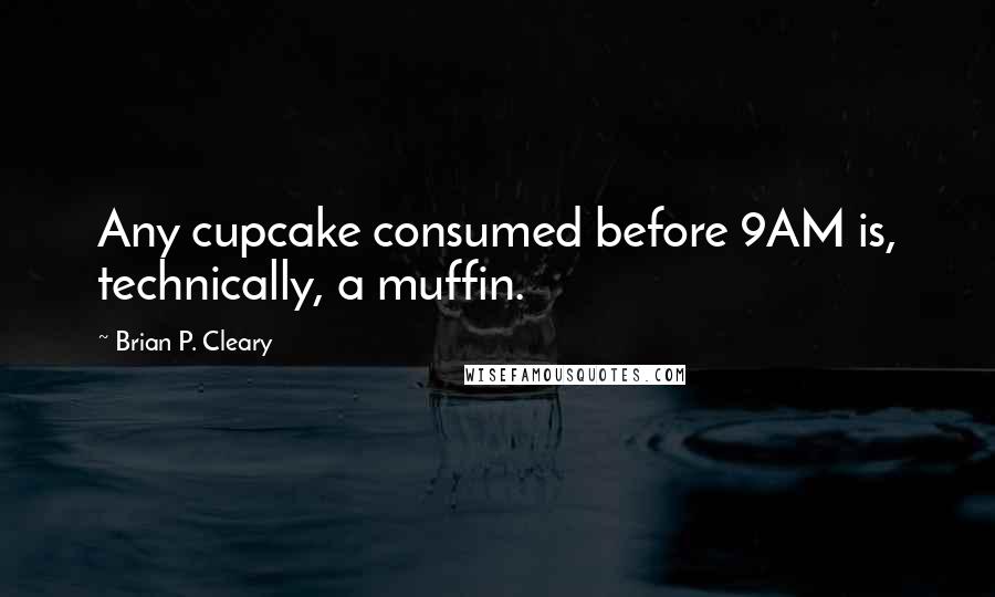 Brian P. Cleary Quotes: Any cupcake consumed before 9AM is, technically, a muffin.