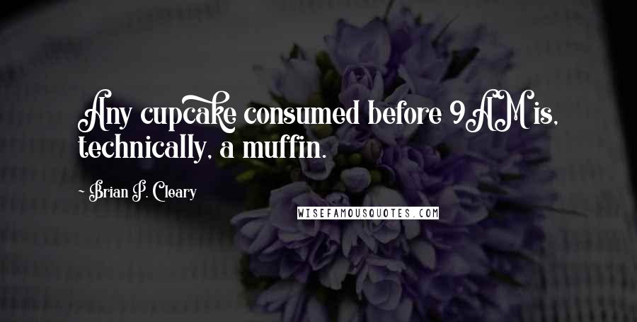 Brian P. Cleary Quotes: Any cupcake consumed before 9AM is, technically, a muffin.