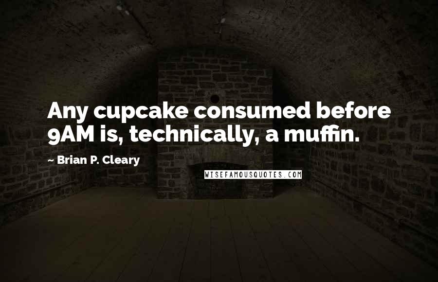 Brian P. Cleary Quotes: Any cupcake consumed before 9AM is, technically, a muffin.