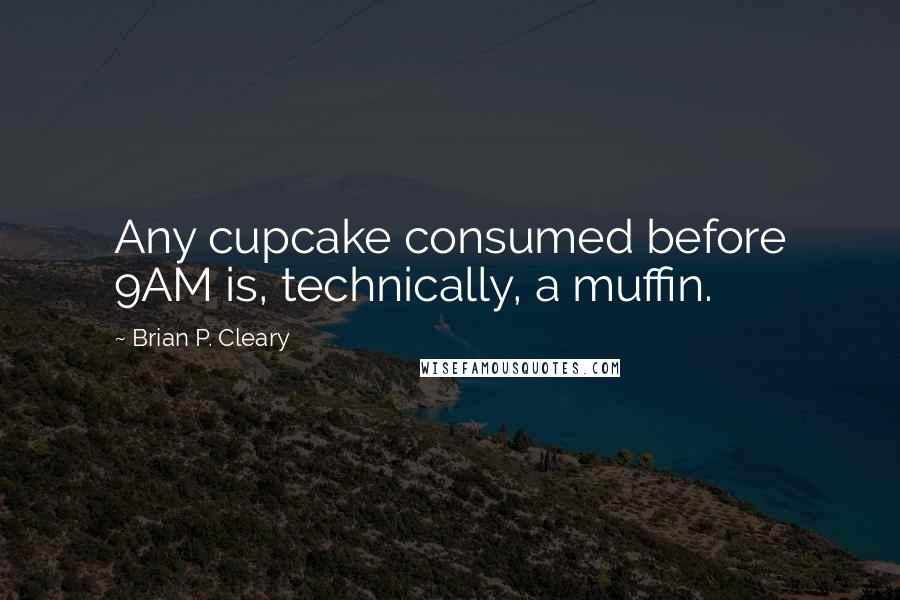 Brian P. Cleary Quotes: Any cupcake consumed before 9AM is, technically, a muffin.