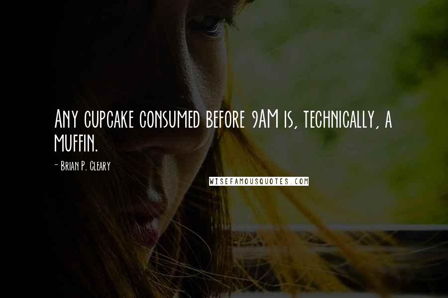 Brian P. Cleary Quotes: Any cupcake consumed before 9AM is, technically, a muffin.
