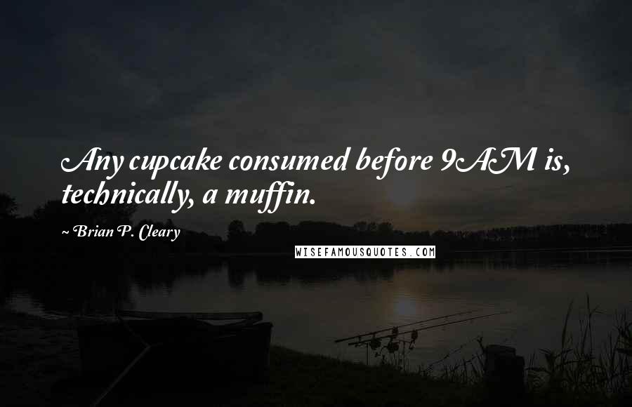 Brian P. Cleary Quotes: Any cupcake consumed before 9AM is, technically, a muffin.