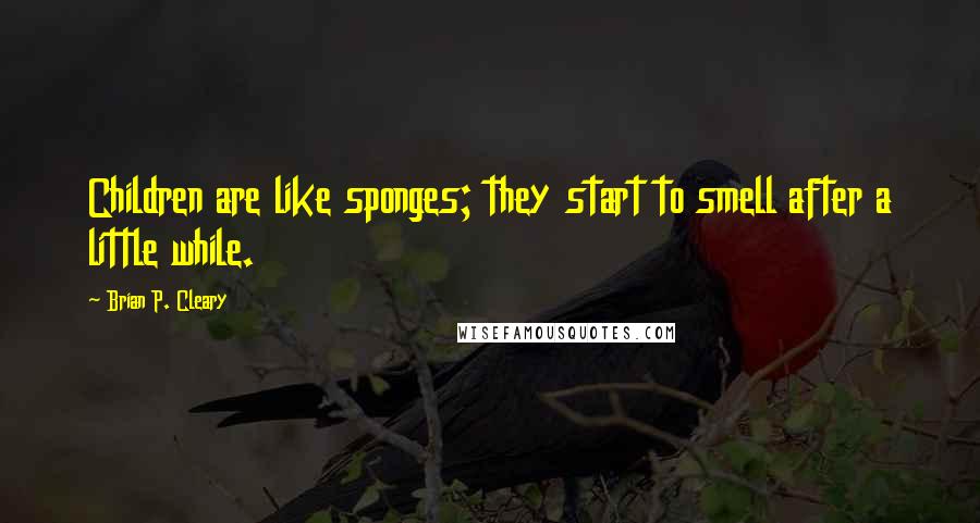 Brian P. Cleary Quotes: Children are like sponges; they start to smell after a little while.