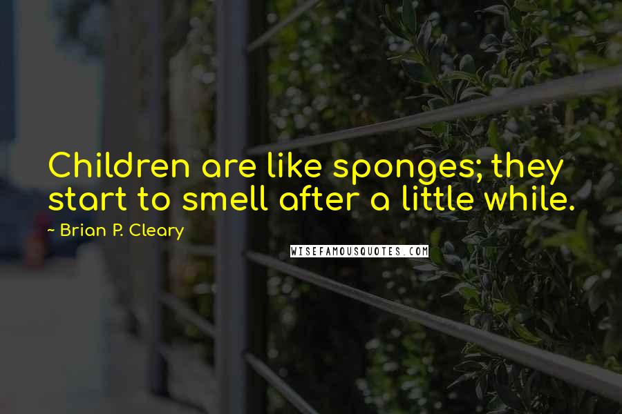 Brian P. Cleary Quotes: Children are like sponges; they start to smell after a little while.