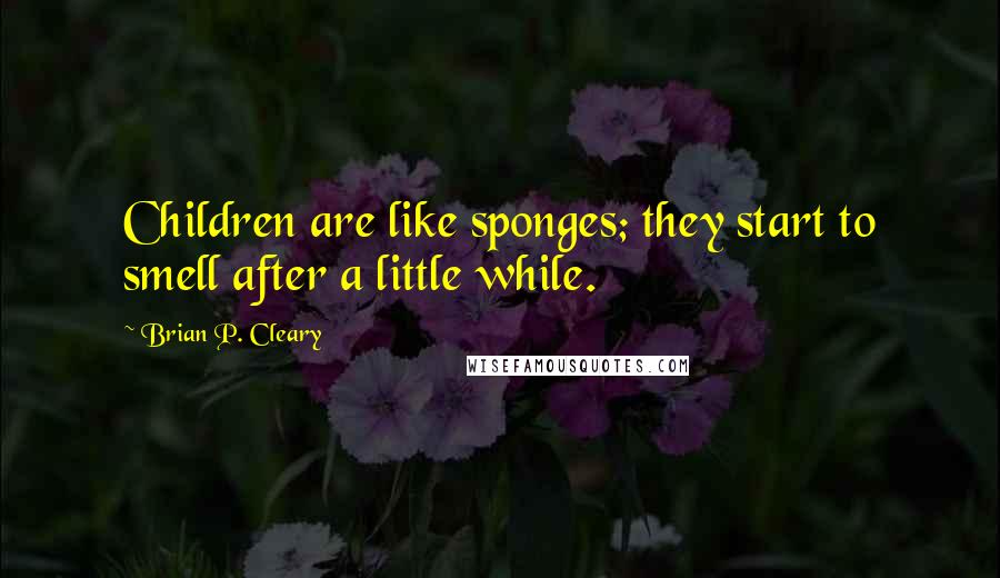 Brian P. Cleary Quotes: Children are like sponges; they start to smell after a little while.