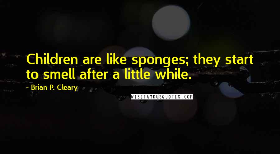 Brian P. Cleary Quotes: Children are like sponges; they start to smell after a little while.