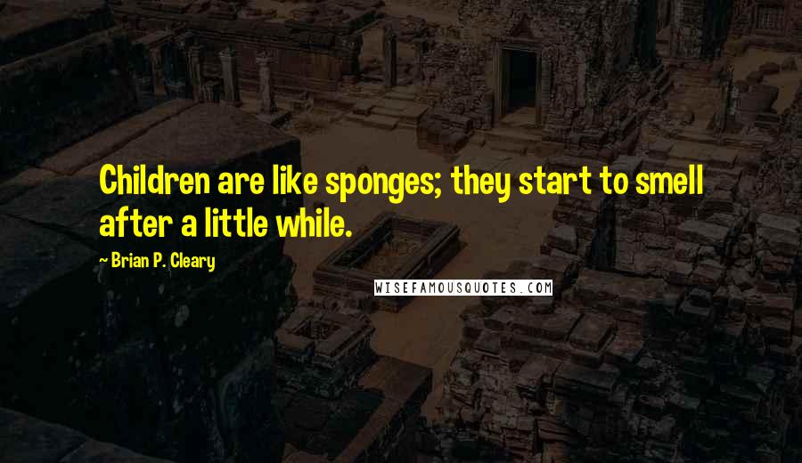 Brian P. Cleary Quotes: Children are like sponges; they start to smell after a little while.