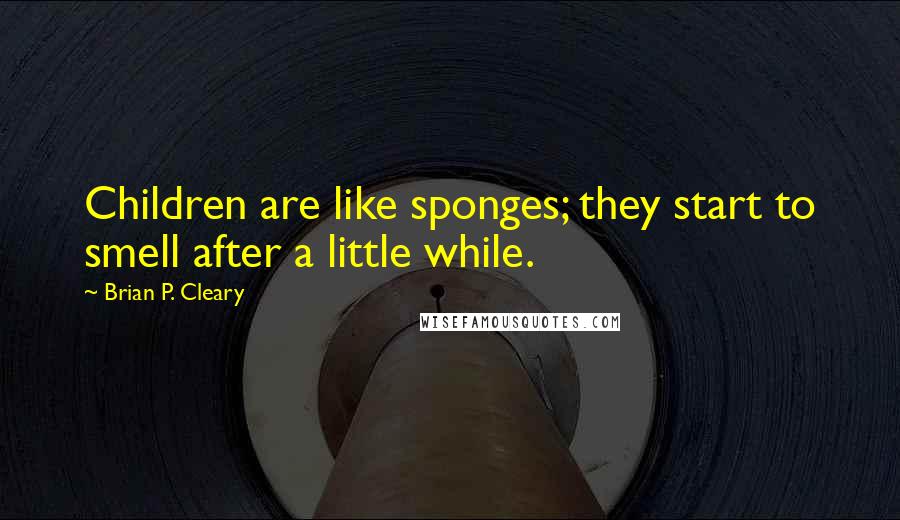Brian P. Cleary Quotes: Children are like sponges; they start to smell after a little while.