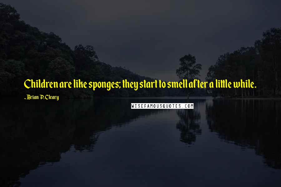 Brian P. Cleary Quotes: Children are like sponges; they start to smell after a little while.