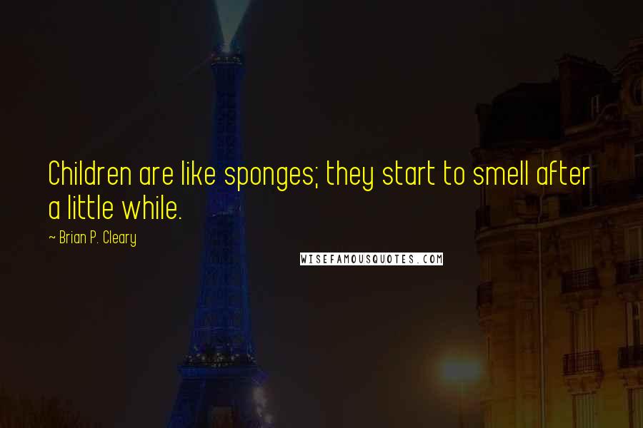 Brian P. Cleary Quotes: Children are like sponges; they start to smell after a little while.