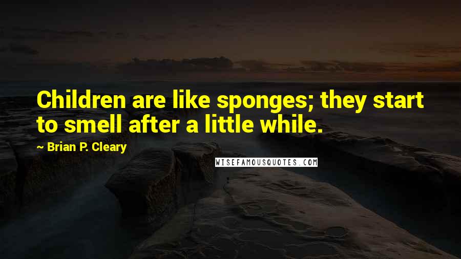 Brian P. Cleary Quotes: Children are like sponges; they start to smell after a little while.