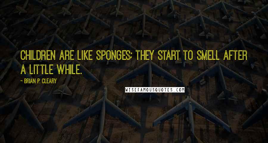 Brian P. Cleary Quotes: Children are like sponges; they start to smell after a little while.