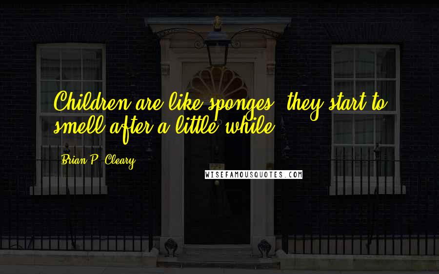 Brian P. Cleary Quotes: Children are like sponges; they start to smell after a little while.