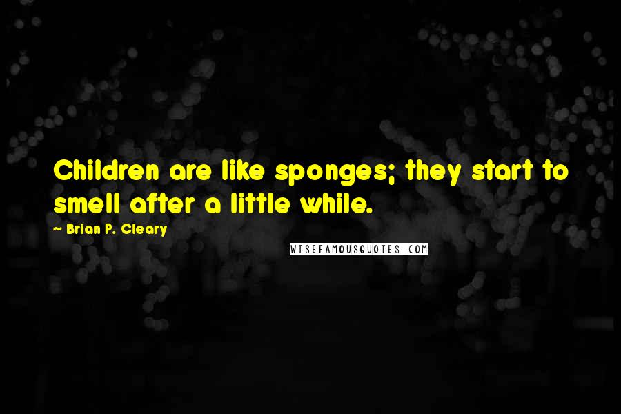 Brian P. Cleary Quotes: Children are like sponges; they start to smell after a little while.