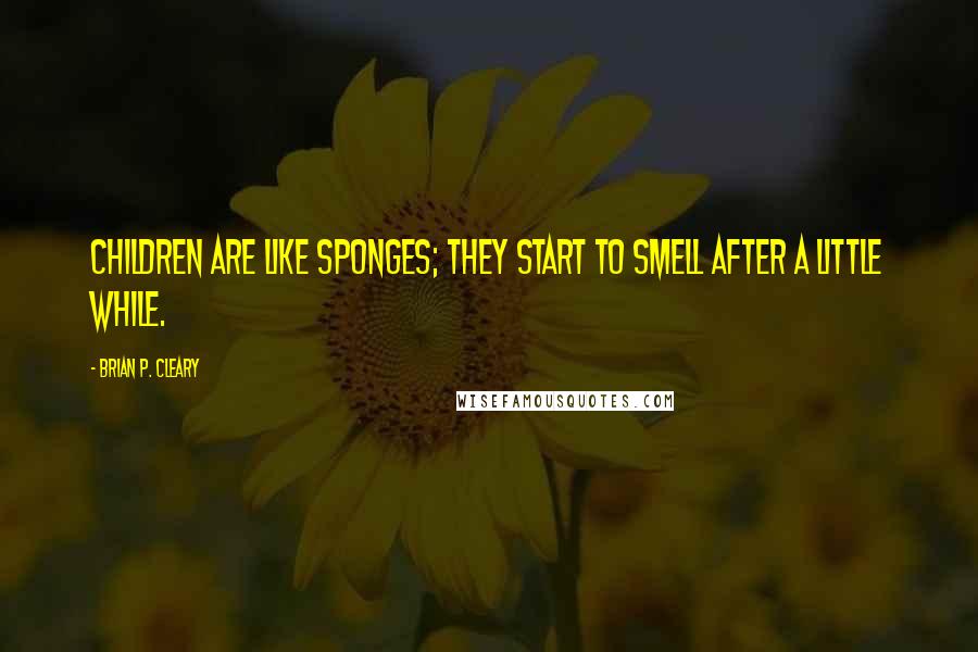 Brian P. Cleary Quotes: Children are like sponges; they start to smell after a little while.