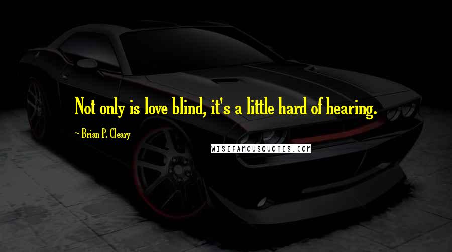 Brian P. Cleary Quotes: Not only is love blind, it's a little hard of hearing.