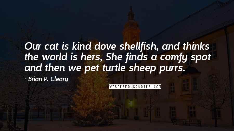 Brian P. Cleary Quotes: Our cat is kind dove shellfish, and thinks the world is hers, She finds a comfy spot and then we pet turtle sheep purrs.