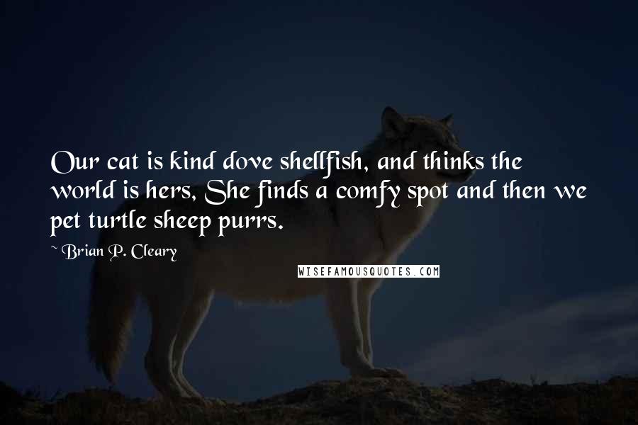 Brian P. Cleary Quotes: Our cat is kind dove shellfish, and thinks the world is hers, She finds a comfy spot and then we pet turtle sheep purrs.