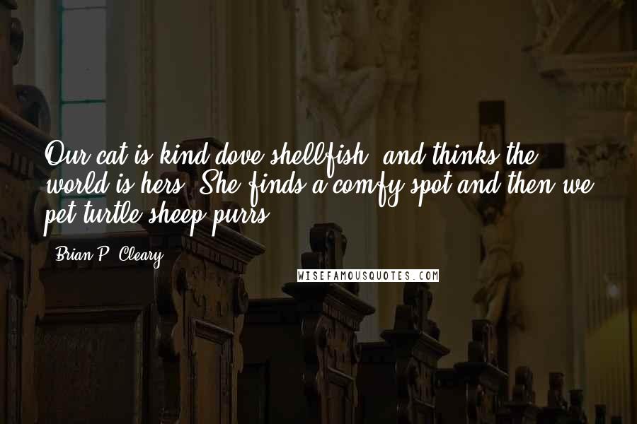 Brian P. Cleary Quotes: Our cat is kind dove shellfish, and thinks the world is hers, She finds a comfy spot and then we pet turtle sheep purrs.