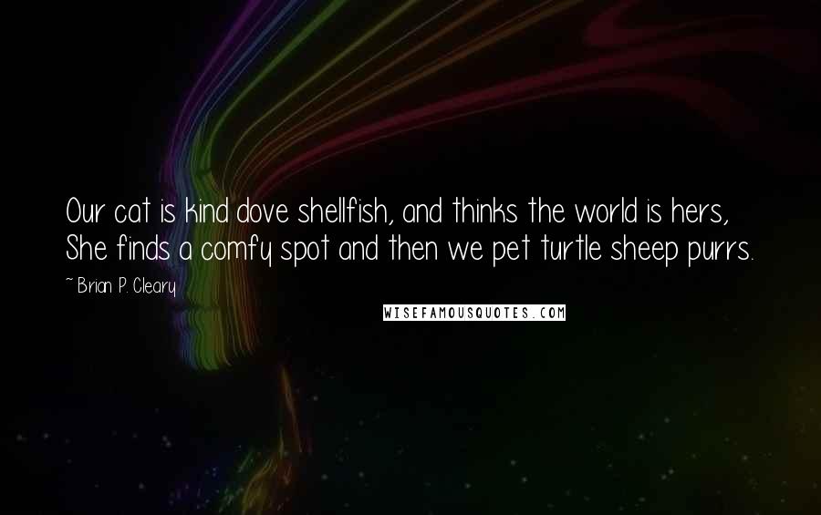 Brian P. Cleary Quotes: Our cat is kind dove shellfish, and thinks the world is hers, She finds a comfy spot and then we pet turtle sheep purrs.