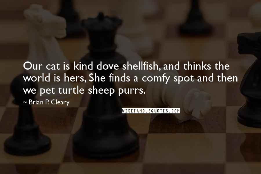 Brian P. Cleary Quotes: Our cat is kind dove shellfish, and thinks the world is hers, She finds a comfy spot and then we pet turtle sheep purrs.
