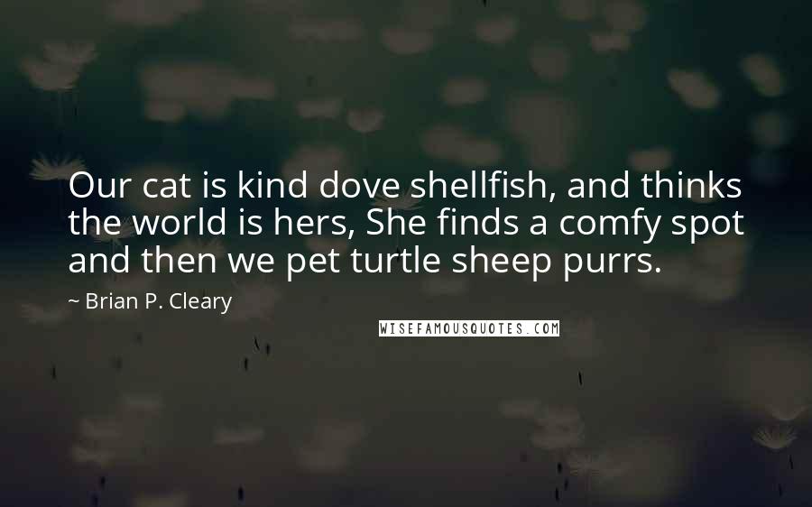 Brian P. Cleary Quotes: Our cat is kind dove shellfish, and thinks the world is hers, She finds a comfy spot and then we pet turtle sheep purrs.