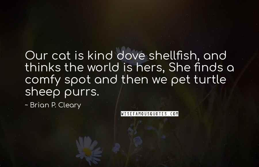 Brian P. Cleary Quotes: Our cat is kind dove shellfish, and thinks the world is hers, She finds a comfy spot and then we pet turtle sheep purrs.