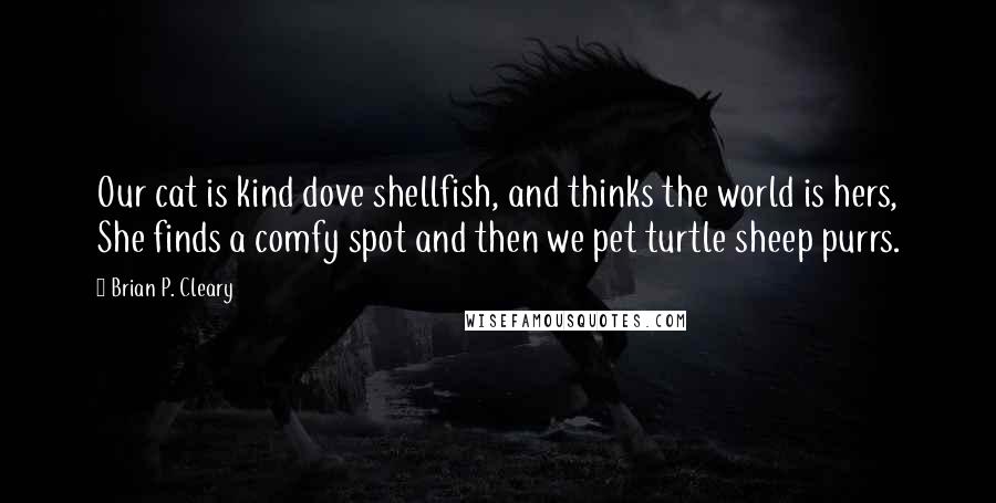 Brian P. Cleary Quotes: Our cat is kind dove shellfish, and thinks the world is hers, She finds a comfy spot and then we pet turtle sheep purrs.