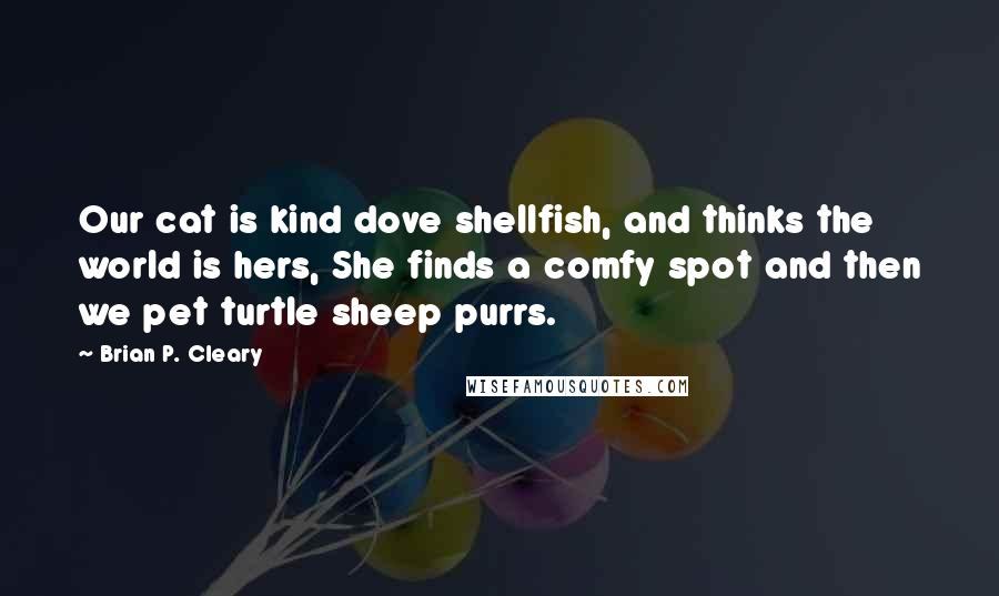 Brian P. Cleary Quotes: Our cat is kind dove shellfish, and thinks the world is hers, She finds a comfy spot and then we pet turtle sheep purrs.