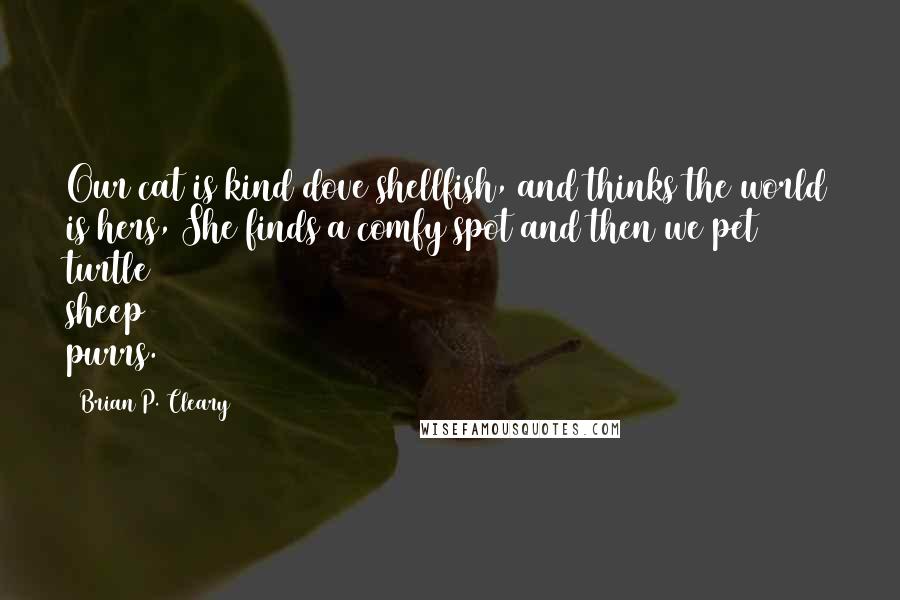 Brian P. Cleary Quotes: Our cat is kind dove shellfish, and thinks the world is hers, She finds a comfy spot and then we pet turtle sheep purrs.