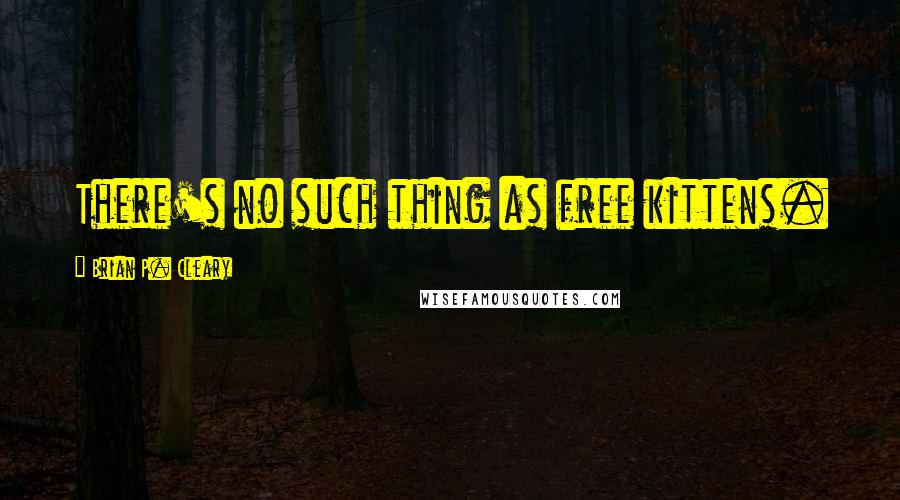Brian P. Cleary Quotes: There's no such thing as free kittens.