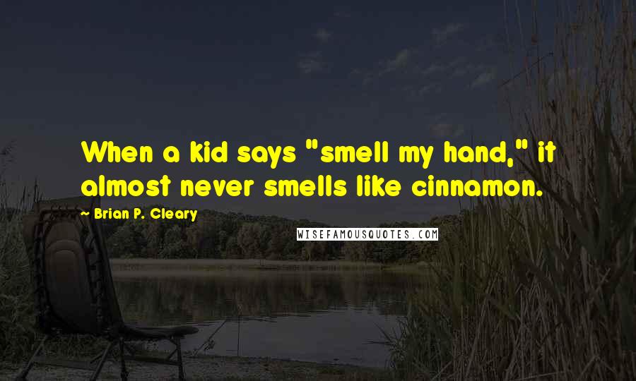 Brian P. Cleary Quotes: When a kid says "smell my hand," it almost never smells like cinnamon.