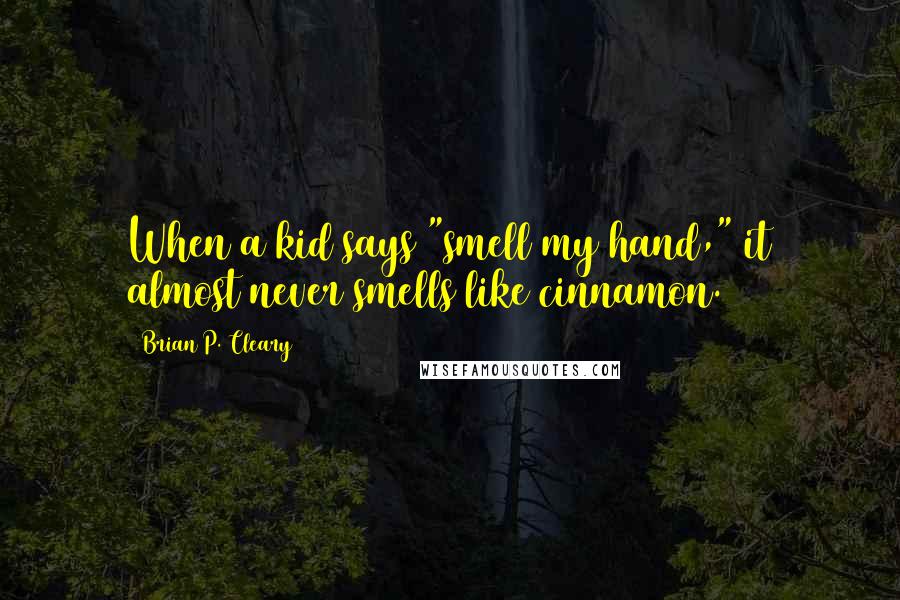 Brian P. Cleary Quotes: When a kid says "smell my hand," it almost never smells like cinnamon.