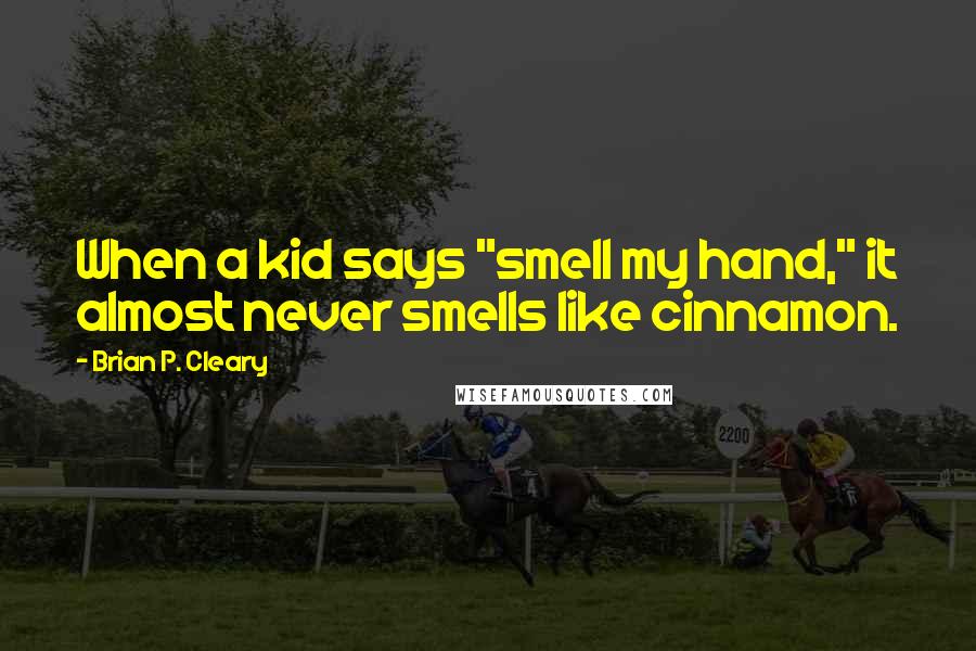 Brian P. Cleary Quotes: When a kid says "smell my hand," it almost never smells like cinnamon.