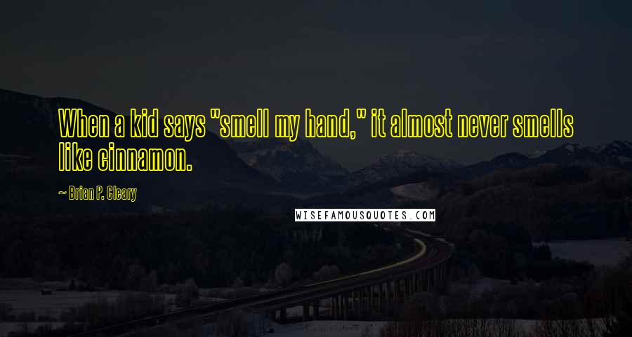 Brian P. Cleary Quotes: When a kid says "smell my hand," it almost never smells like cinnamon.