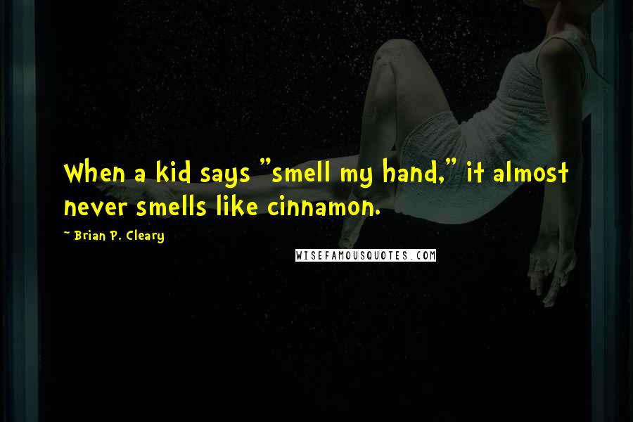 Brian P. Cleary Quotes: When a kid says "smell my hand," it almost never smells like cinnamon.