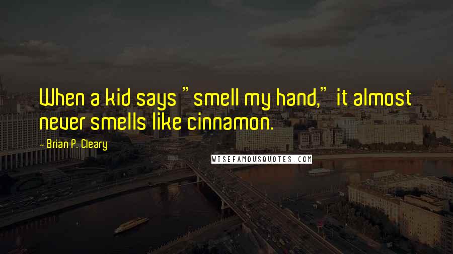 Brian P. Cleary Quotes: When a kid says "smell my hand," it almost never smells like cinnamon.