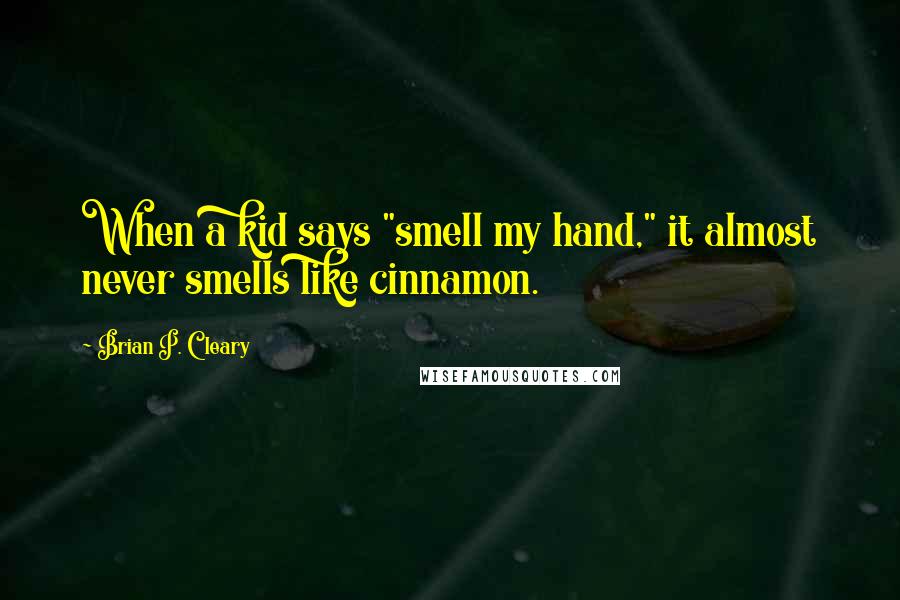 Brian P. Cleary Quotes: When a kid says "smell my hand," it almost never smells like cinnamon.