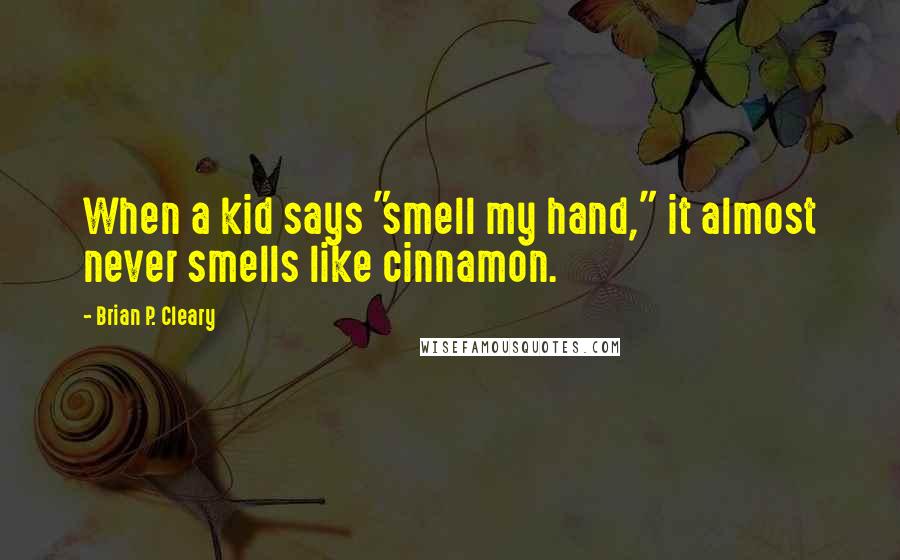 Brian P. Cleary Quotes: When a kid says "smell my hand," it almost never smells like cinnamon.